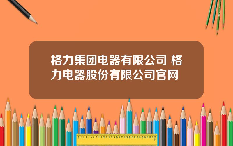 格力集团电器有限公司 格力电器股份有限公司官网